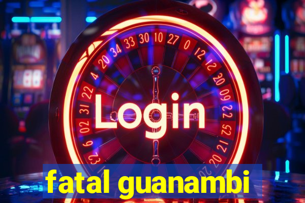 fatal guanambi